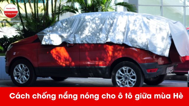 Cách chống nắng nóng hay cho ô tô giữa mùa Hè chủ xe không thể bỏ qua